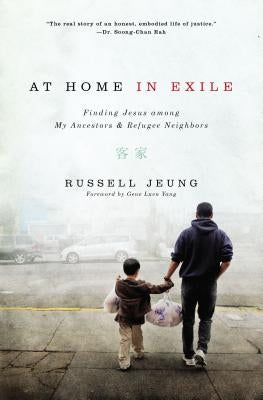 At Home in Exile: Finding Jesus Among My Ancestors and Refugee Neighbors by Jeung, Russell