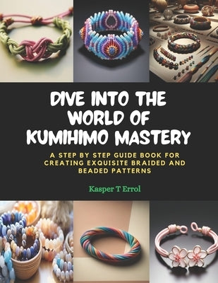 Dive into the World of KUMIHIMO Mastery: A Step by Step Guide Book for Creating Exquisite Braided and Beaded Patterns by Errol, Kasper T.