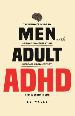 Men with Adult ADHD: The Ultimate Guide to Improve Concentration, Increase Productivity and Succeed in Life by Walle, Ed