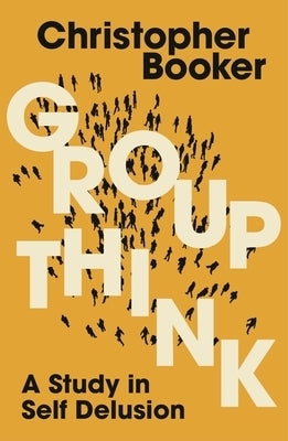 Groupthink: A Study in Self Delusion by Booker, Christopher