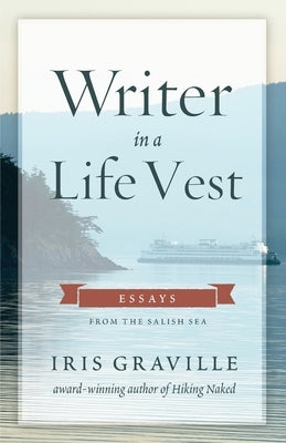Writer in a Life Vest: Essays from the Salish Sea by Graville, Iris