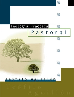 El Teologia Practica Pastoral = Practical Theology = Practical Theology by AguillÃ³n, Teofilo