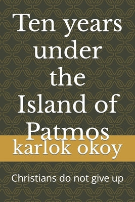 Ten years under the Island of Patmos: Christians do not give up by Okoy Kko, Karlo Kolong