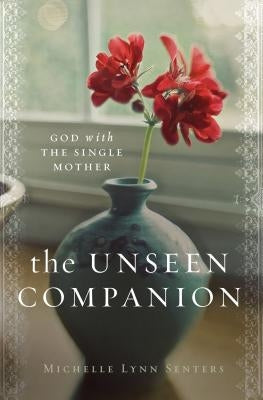 The Unseen Companion: God with the Single Mother by Senters, Michelle Lynn