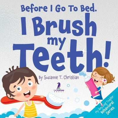 Before I Go To Bed. I Brush My Teeth!: An Affirmation-Themed Kids Book About Brushing Teeth (Ages 2-6) by Christian, Suzanne T.
