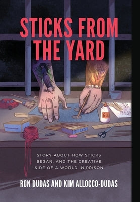 Sticks from the Yard: Story about how Sticks began, and the creative side of a world in prison by Dudas, Ron