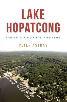 Lake Hopatcong: A History of New Jersey's Largest Lake by Astras, Peter