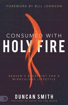 Consumed with Holy Fire: Heaven's Blueprint for a Miraculous Lifestyle by Smith, Duncan