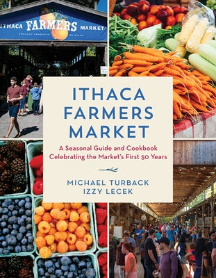 Ithaca Farmers Market: A Seasonal Guide and Cookbook Celebrating the Market's First 50 Years by Turback, Michael