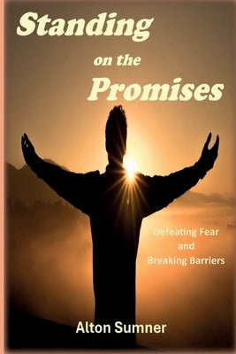 Standing on the Promises: Defeating Fear and Breaking Barriers by Sumner, Alton E.