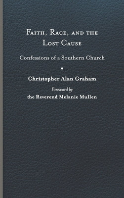 Faith, Race, and the Lost Cause: Confessions of a Southern Church by Graham, Christopher Alan