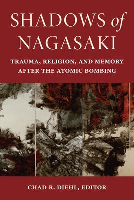 Shadows of Nagasaki: Trauma, Religion, and Memory After the Atomic Bombing by Diehl, Chad R.
