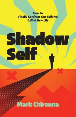 Shadow Self: How to Finally Confront Our Failures and Find New Life by Chironna, Mark