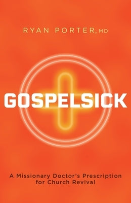 Gospelsick: A Missionary Doctor's Prescription for Church Revival by Porter, Ryan