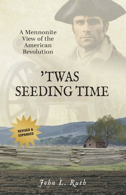 'Twas Seeding Time: A Mennonite View of the American Revolution by Ruth, John L.
