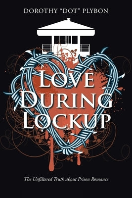 Love During Lockup: The Unfiltered Truth about Prison Romance by Plybon, Dorothy Dot