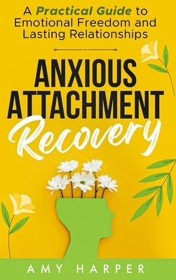Anxious Attachment Recovery: A Practical Guide to Emotional Freedom and Lasting Relationships by Harper, Amy