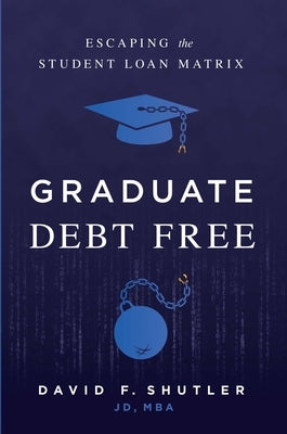Graduate Debt Free: Escaping the Student Loan Matrix by Shutler, David F.