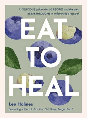 Eat to Heal: A Delicious Guide with the Latest Breakthroughs in Inflammation Research by Holmes, Lee