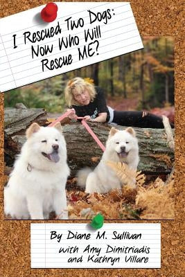 I Rescued Two Dogs: Now Who Will Rescue Me? by Sullivan, Diane M.