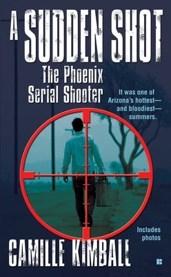 A Sudden Shot: The Phoenix Serial Shooter by Kimball, Camille