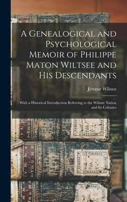 A Genealogical and Psychological Memoir of Philippe Maton Wiltsee and His Descendants: With a Historical Introduction Referring to the Wiltsee Nation by Wiltsee, Jerome 1834-