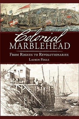 Colonial Marblehead: From Rogues to Revolutionaries by Fogle, Lauren