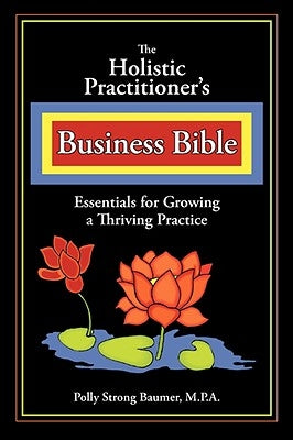 The Holistic Practitioners Business Bible by Baumer, Polly