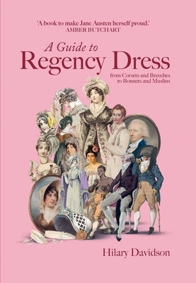 A Guide to Regency Dress: From Corsets and Breeches to Bonnets and Muslins by Davidson, Hilary