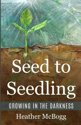 Seed to Seedling, Growing in the Darkness by McBogg, Heather