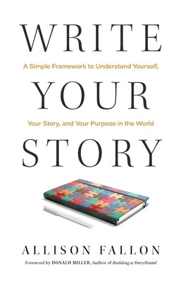 Write Your Story: A Simple Framework to Understand Yourself, Your Story, and Your Purpose in the World by Fallon, Allison
