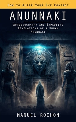 Anunnaki: Reptilians in the History of Humankind (Autobiography and Explosive Revelations of a Human Anunnaki) by Rochon, Manuel