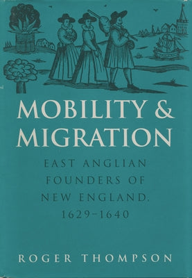 Mobility and Migration: East Anglian Founders of New England, 1629-1640 by Thompson, Roger