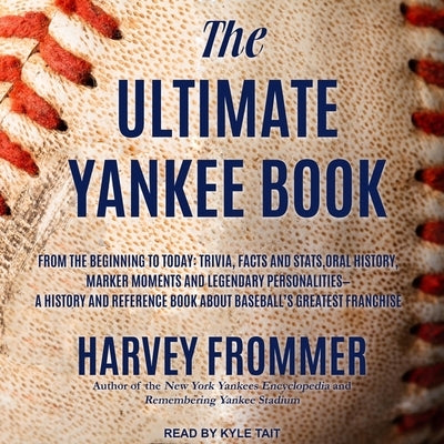 The Ultimate Yankee Book Lib/E: From the Beginning to Today: Trivia, Facts and Stats, Oral History, Marker Moments and Legendary Personalities - A His by Tait, Kyle