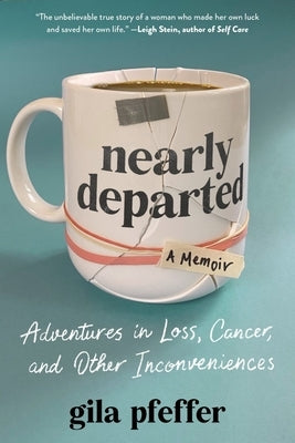 Nearly Departed: Adventures in Loss, Cancer, and Other Inconveniences by Pfeffer, Gila