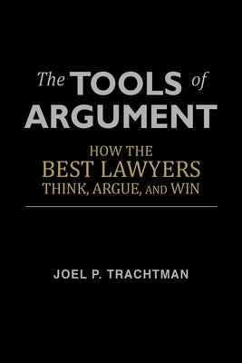 The Tools of Argument: How the Best Lawyers Think, Argue, and Win by Trachtman, Joel P.