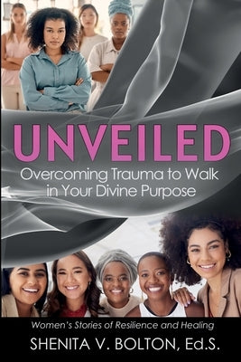 Unveiled: Overcoming Trauma to Walk in Your Divine Purpose by Bolton, Shenita V.