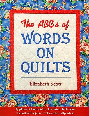 The ABCs of Words on Quilts: Applique & Embroidery Lettering Techniques Beautiful Projects 6 Complete Alphabets by Scott, Elizabeth