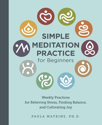 Simple Meditation Practice for Beginners: Weekly Practices for Relieving Stress, Finding Balance, and Cultivating Joy by Watson, Paula