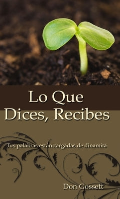 Lo Que Dices, Recibes: Tus Palabras Están Cargadas de Dinamita by Gossett, Don