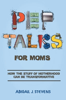 Pep Talks For Moms: how the stuff of motherhood can be transformative by Stevens, Abigail J.