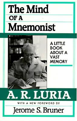 The Mind of a Mnemonist: A Little Book about a Vast Memory, with a New Foreword by Jerome S. Bruner by Luria, A. R.