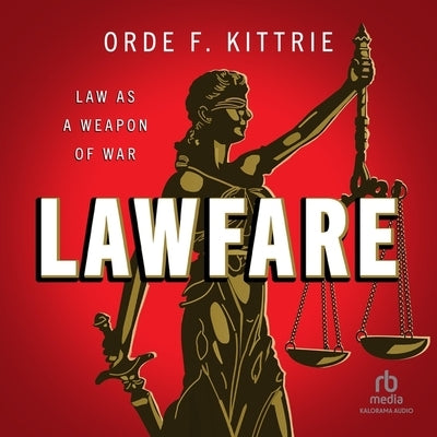 Lawfare: Law as a Weapon of War by Kittrie, Orde F.