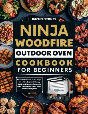 Ninja Woodfire Outdoor Oven Cookbook for Beginners: Unlock the Power of the Ninja Woodfire Oven with Easy, Quick and Yummy Recipes to Grill, Dehydrate by Stokes, Rachel