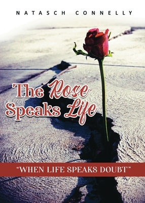 The Rose Speaks Life: When Life Speaks Doubt by Connelly, Natasch