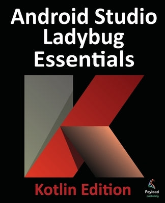 Android Studio Ladybug Essentials - Kotlin Edition: Developing Android Apps Using Android Studio Ladybug and Kotlin by Smyth, Neil