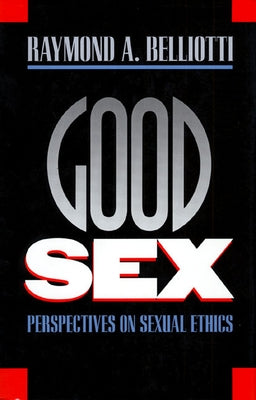 Good Sex: Perspectives on Sexual Ethics by Belliotti, Raymond A.