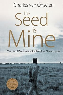 The Seed Is Mine: The Life of Kas Maine, A South African Sharecropper by Van Onselen, Charles