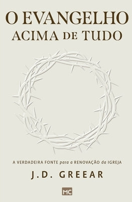 O evangelho acima de tudo: A verdadeira fonte para a renovação da igreja by Greear, J. D.