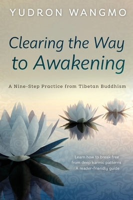 Clearing the Way to Awakening: A Nine Step Practice from Tibetan Buddhism by Wangmo, Yudron